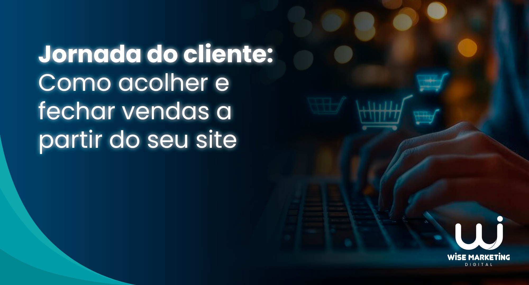 Jornada do cliente: como acolher e fechar vendas a partir do seu site